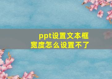 ppt设置文本框宽度怎么设置不了