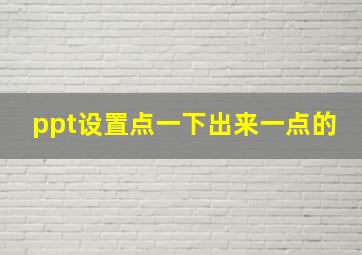 ppt设置点一下出来一点的