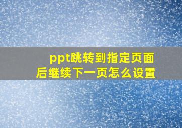 ppt跳转到指定页面后继续下一页怎么设置