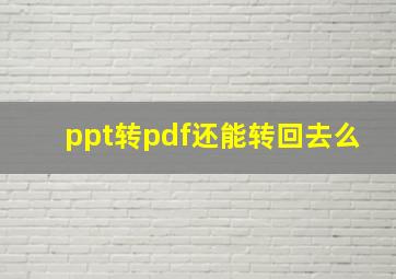 ppt转pdf还能转回去么