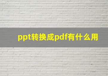 ppt转换成pdf有什么用