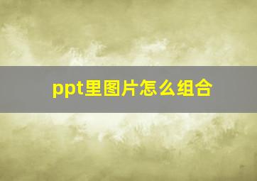 ppt里图片怎么组合