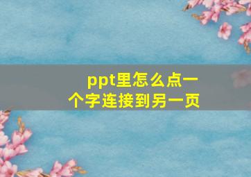 ppt里怎么点一个字连接到另一页