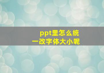 ppt里怎么统一改字体大小呢