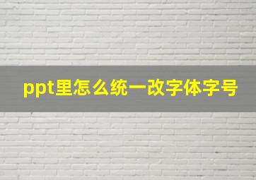 ppt里怎么统一改字体字号