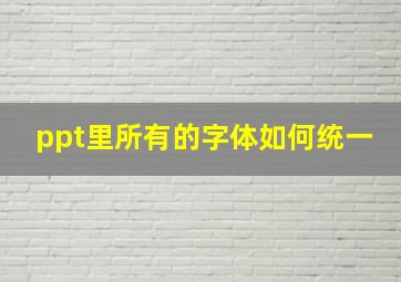 ppt里所有的字体如何统一