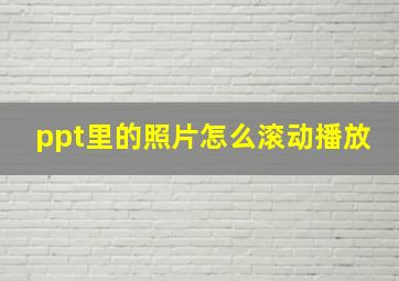 ppt里的照片怎么滚动播放