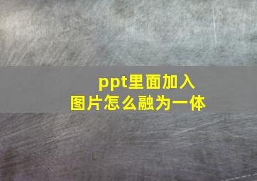 ppt里面加入图片怎么融为一体