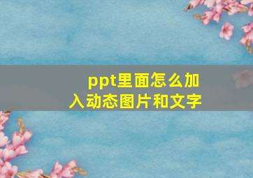 ppt里面怎么加入动态图片和文字