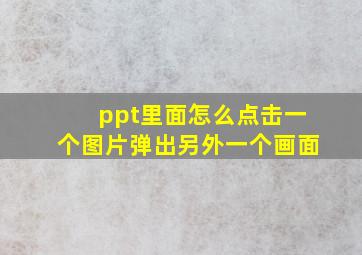 ppt里面怎么点击一个图片弹出另外一个画面