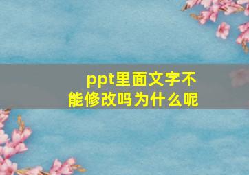 ppt里面文字不能修改吗为什么呢