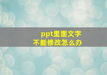 ppt里面文字不能修改怎么办