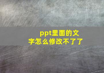 ppt里面的文字怎么修改不了了