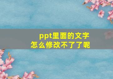 ppt里面的文字怎么修改不了了呢