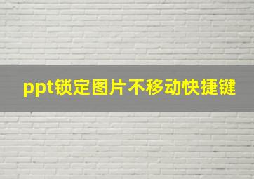 ppt锁定图片不移动快捷键