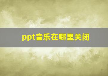 ppt音乐在哪里关闭