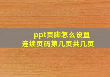 ppt页脚怎么设置连续页码第几页共几页