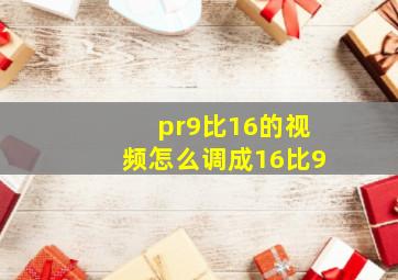 pr9比16的视频怎么调成16比9