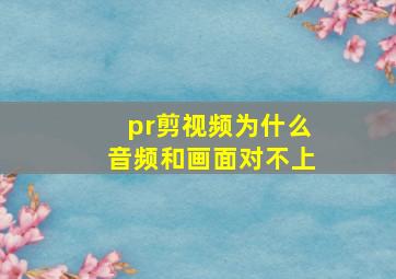 pr剪视频为什么音频和画面对不上