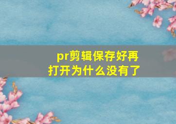 pr剪辑保存好再打开为什么没有了