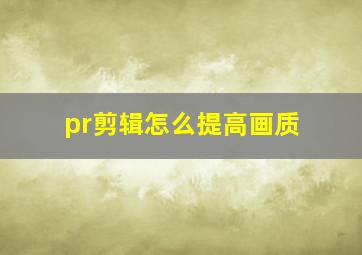 pr剪辑怎么提高画质