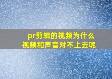 pr剪辑的视频为什么视频和声音对不上去呢