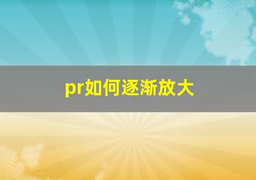 pr如何逐渐放大