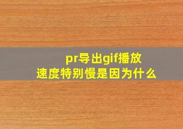 pr导出gif播放速度特别慢是因为什么