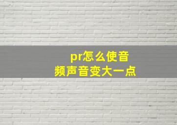 pr怎么使音频声音变大一点