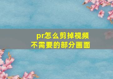 pr怎么剪掉视频不需要的部分画面