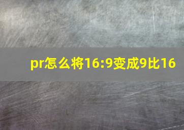 pr怎么将16:9变成9比16