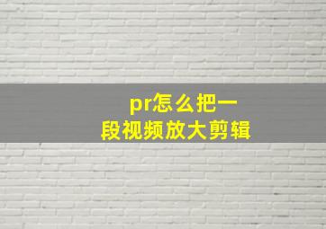 pr怎么把一段视频放大剪辑