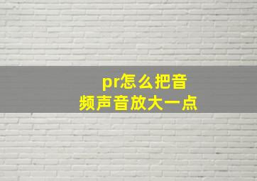 pr怎么把音频声音放大一点