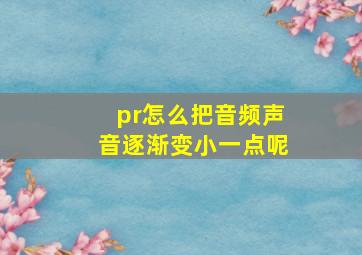 pr怎么把音频声音逐渐变小一点呢