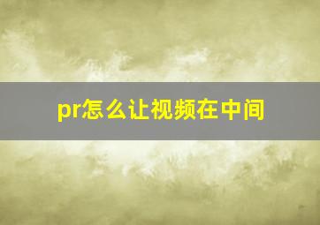 pr怎么让视频在中间