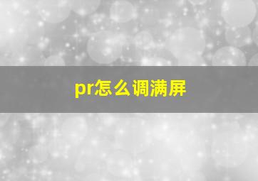 pr怎么调满屏