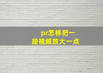 pr怎样把一段视频放大一点