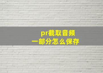 pr截取音频一部分怎么保存