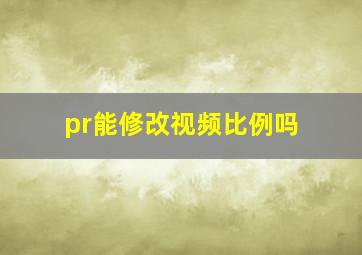 pr能修改视频比例吗