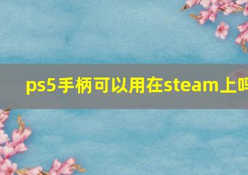 ps5手柄可以用在steam上吗