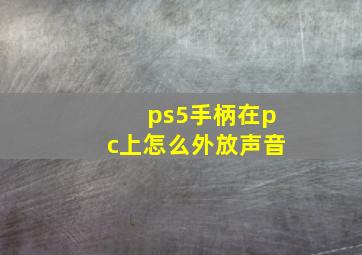 ps5手柄在pc上怎么外放声音