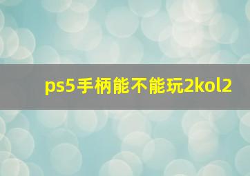 ps5手柄能不能玩2kol2