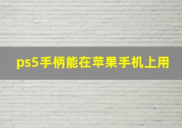 ps5手柄能在苹果手机上用