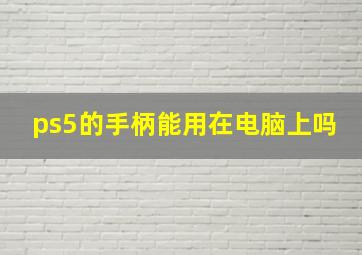 ps5的手柄能用在电脑上吗