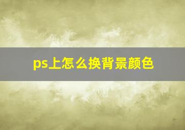 ps上怎么换背景颜色