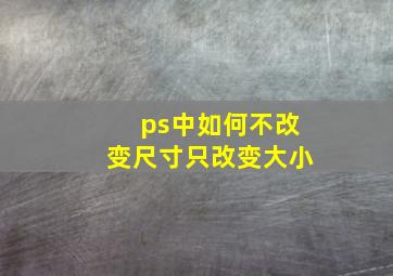 ps中如何不改变尺寸只改变大小