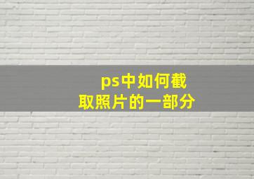 ps中如何截取照片的一部分