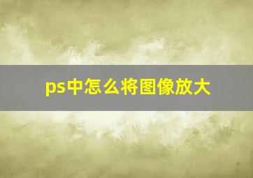 ps中怎么将图像放大