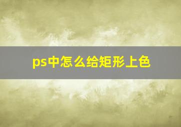 ps中怎么给矩形上色