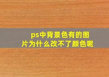 ps中背景色有的图片为什么改不了颜色呢